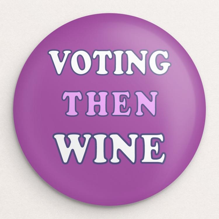 Voting Then Wine Button by Holly Savas Single Buttons Vote!